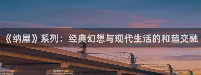 爱爱漫画羞羞漫画：《纳屋》系列：经典幻想与现代生活的和谐交融